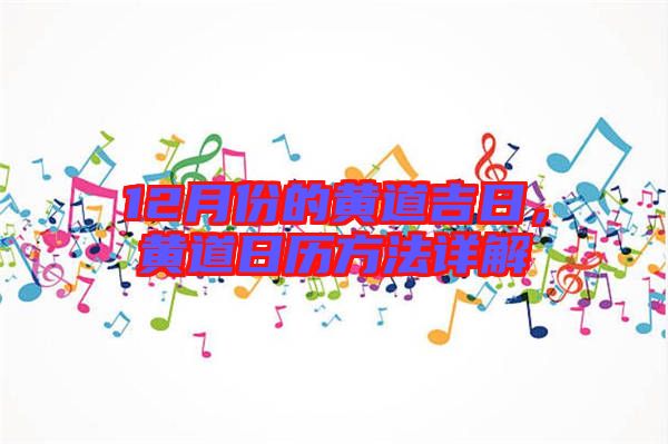 12月份的黃道吉日,黃道日歷方法詳解