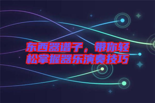東西器譜子,帶你輕松掌握器樂演奏技巧