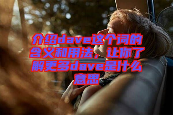 介紹dave這個詞的含義和用法,讓你了解更多dave是什么意思