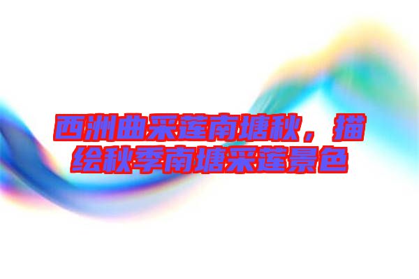 西洲曲采蓮南塘秋,描繪秋季南塘采蓮景色