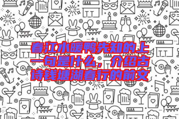春江水暖鴨先知的上一句是什么,介紹古詩(shī)錢塘湖春行的前文