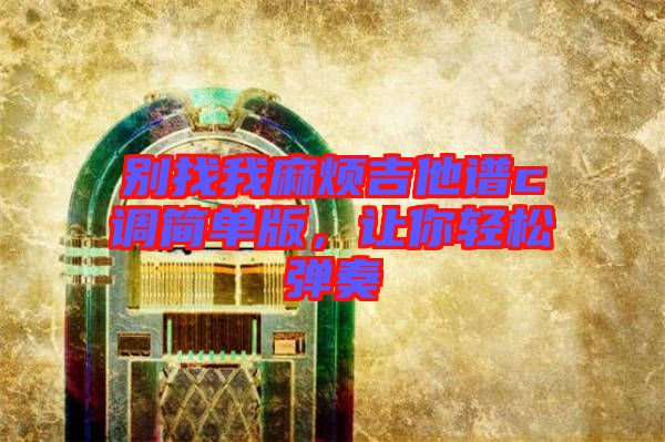 別找我麻煩吉他譜c調(diào)簡單版,讓你輕松彈奏