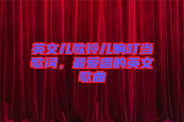 英文兒歌鈴兒響叮當(dāng)歌詞,最愛唱的英文歌曲