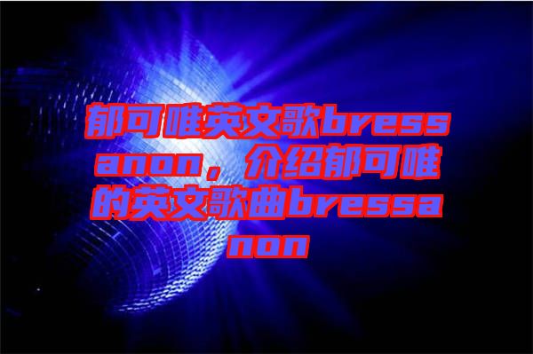 郁可唯英文歌bressanon,介紹郁可唯的英文歌曲bressanon