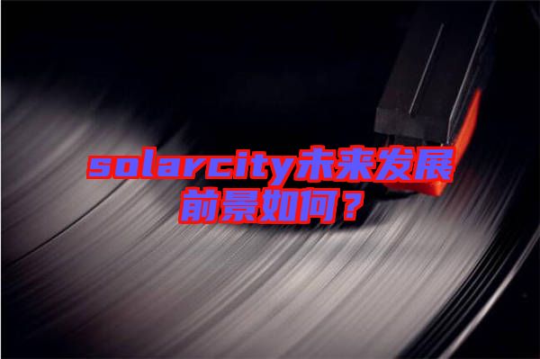 solarcity未來發(fā)展前景如何?