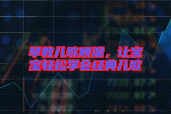 早教兒歌順溜,讓寶寶輕松學會經典兒歌