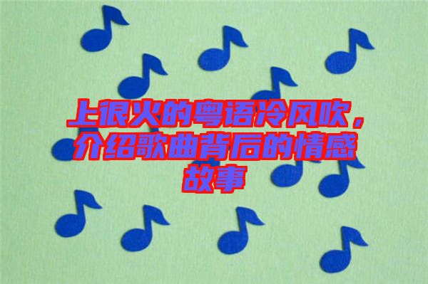 上很火的粵語冷風吹,介紹歌曲背后的情感故事