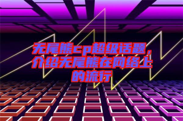 無尾熊cp超級話題,介紹無尾熊在網絡上的流行