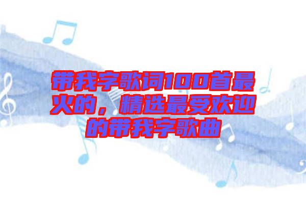 帶我字歌詞100首最火的，精選最受歡迎的帶我字歌曲