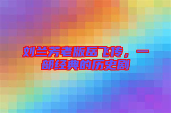 劉蘭芳老版岳飛傳,一部經(jīng)典的歷史劇