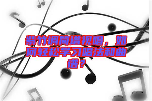 紫竹調(diào)簡(jiǎn)譜視唱,如何輕松學(xué)習(xí)唱法和曲譜?