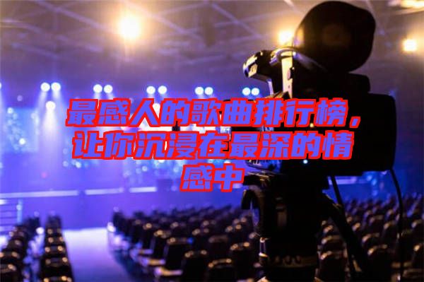 最感人的歌曲排行榜,讓你沉浸在最深的情感中