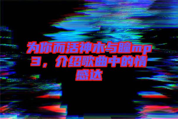 為你而活神木與瞳mp3，介紹歌曲中的情感達