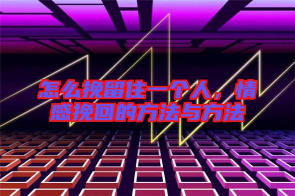 怎么挽留住一個人,情感挽回的方法與方法