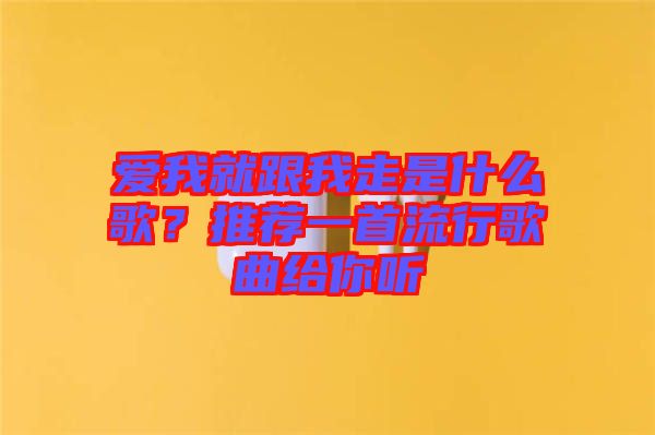愛我就跟我走是什么歌?推薦一首流行歌曲給你聽