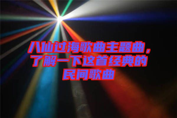 八仙過海歌曲主題曲,了解一下這首經(jīng)典的民間歌曲