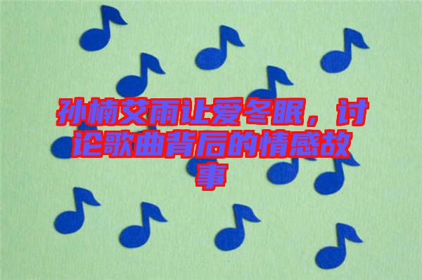 孫楠艾雨讓愛冬眠,討論歌曲背后的情感故事