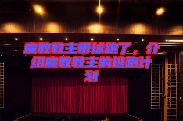 魔教教主帶球跑了,介紹魔教教主的逃跑計劃