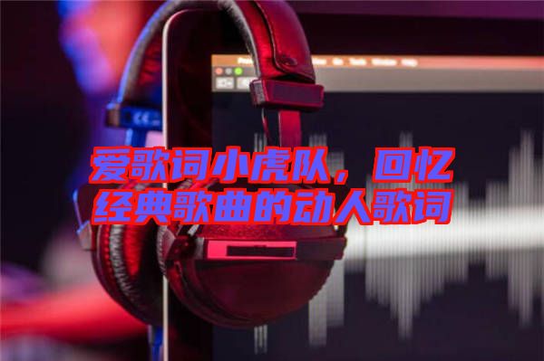 愛歌詞小虎隊,回憶經典歌曲的動人歌詞