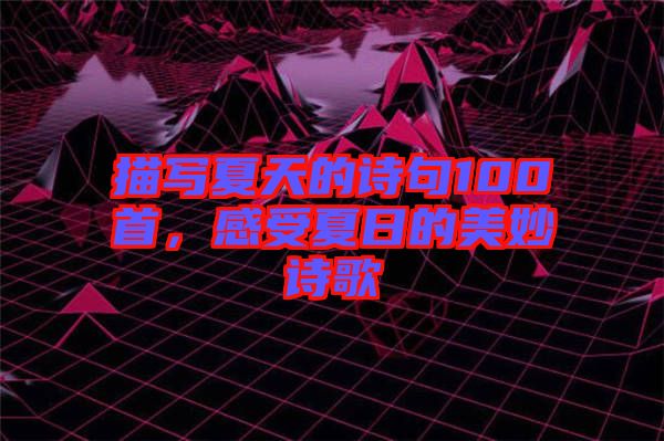 描寫夏天的詩句100首,感受夏日的美妙詩歌