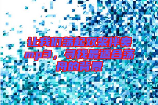 讓我們蕩起雙槳伴奏mp3,尋找最適合蕩舟的背景