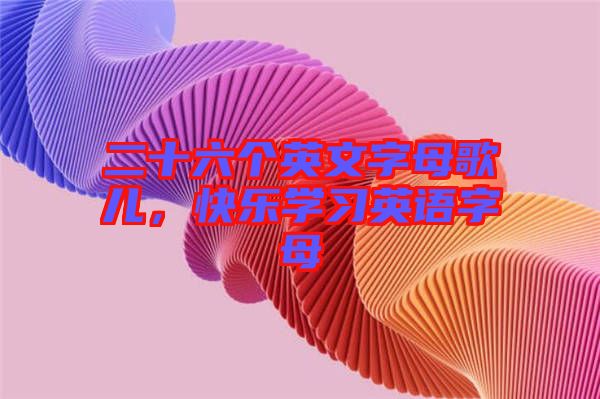 二十六個英文字母歌兒,快樂學習英語字母