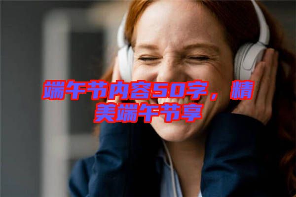 端午節內容50字,精美端午節享