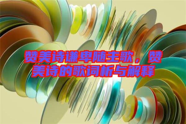 贊美詩謙卑隨主歌,贊美詩的歌詞析與解釋