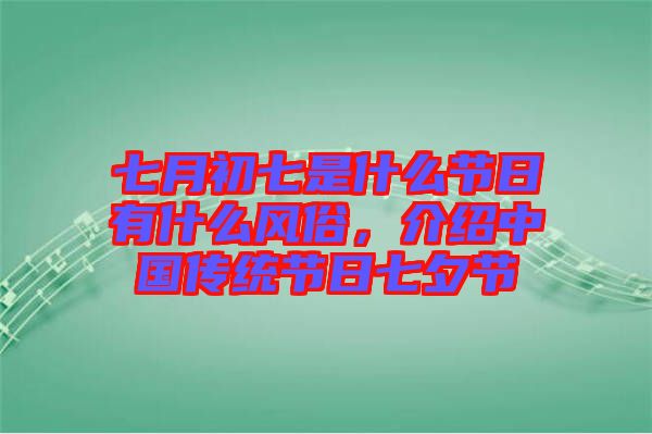 七月初七是什么節(jié)日有什么風(fēng)俗,介紹中國(guó)傳統(tǒng)節(jié)日七夕節(jié)