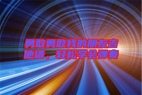 勇敢勇敢我的朋友吉他譜,輕松學會彈奏