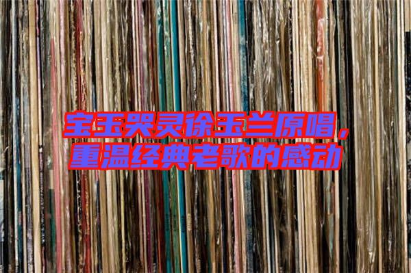 寶玉哭靈徐玉蘭原唱,重溫經典老歌的感動