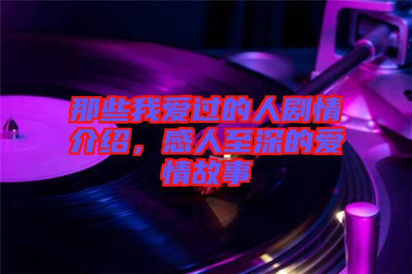 那些我愛過的人劇情介紹,感人至深的愛情故事