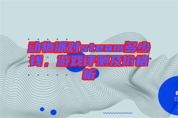動(dòng)物派對(duì)steam多少錢,游戲評(píng)測(cè)及價(jià)格析