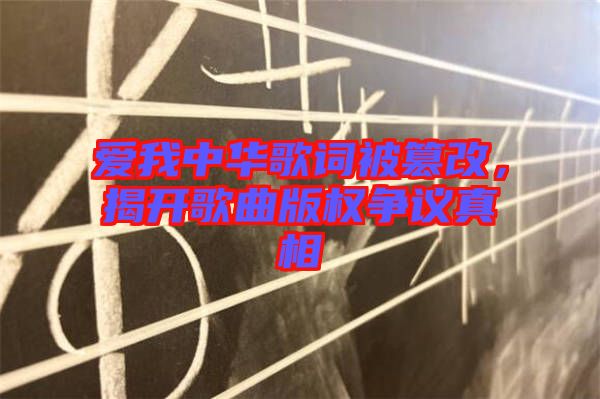 愛我中華歌詞被篡改,揭開歌曲版權爭議真相