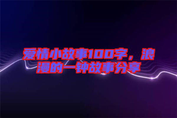 愛情小故事100字,浪漫的一鐘故事分享