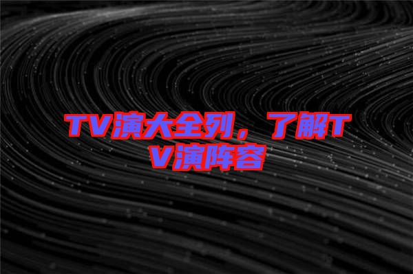 TV演大全列，了解TV演陣容