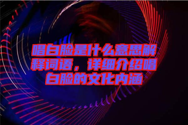 唱白臉是什么意思解釋詞語,詳細介紹唱白臉的文化內涵