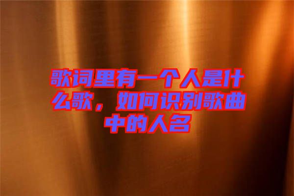 歌詞里有一個人是什么歌,如何識別歌曲中的人名