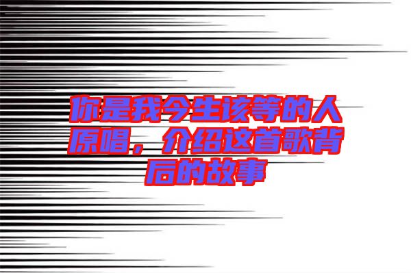 你是我今生該等的人原唱,介紹這首歌背后的故事
