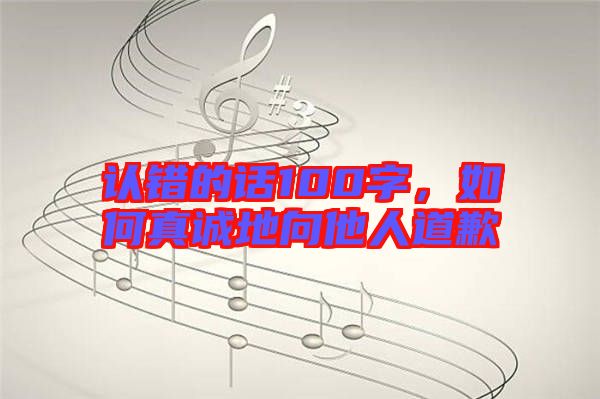 認錯的話100字,如何真誠地向他人道歉