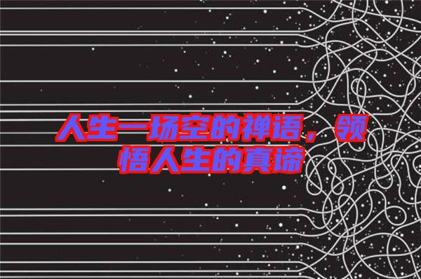 人生一場空的禪語,領悟人生的真諦