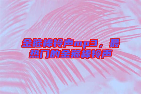 金箍棒鈴聲mp3,最熱門的金箍棒鈴聲