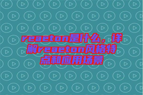 reaeton是什么,詳解reaeton風(fēng)格特點和應(yīng)用場景