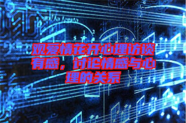 觀愛情花開心理訪談?dòng)懈校懻撉楦信c心理的關(guān)系