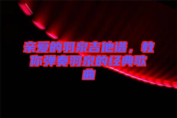 親愛的羽泉吉他譜,教你彈奏羽泉的經典歌曲