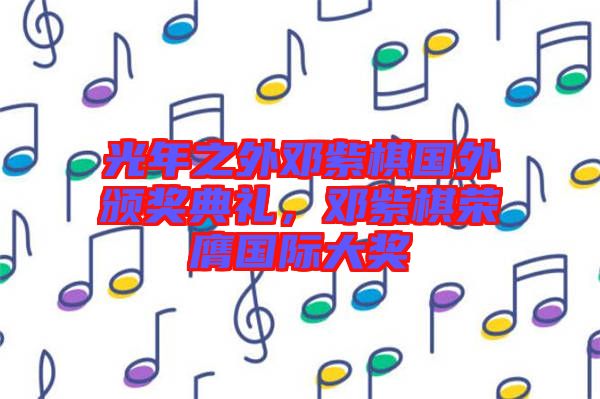 光年之外鄧紫棋國外頒獎典禮,鄧紫棋榮膺國際大獎