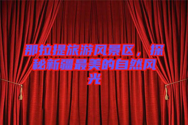 那拉提旅游風景區,探秘新疆最美的自然風光