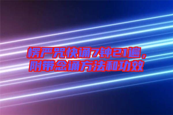 楞嚴(yán)咒快誦7鐘21遍,附帶念誦方法和功效