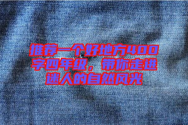 推薦一個好地方400字四年級,帶你走進迷人的自然風光