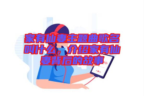 家有仙妻主題曲歌名叫什么,介紹家有仙妻背后的故事